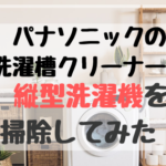 【レビュー】縦型洗濯機の掃除はパナソニックの洗濯槽クリーナーが最強！